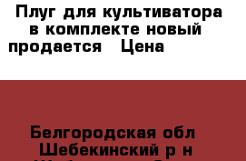 Плуг для культиватора в комплекте(новый) продается › Цена ­ 4000-5000 - Белгородская обл., Шебекинский р-н, Шебекино г. Сад и огород » Инструменты. Оборудование   